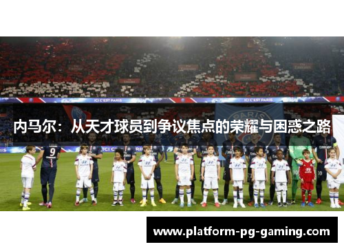 内马尔：从天才球员到争议焦点的荣耀与困惑之路