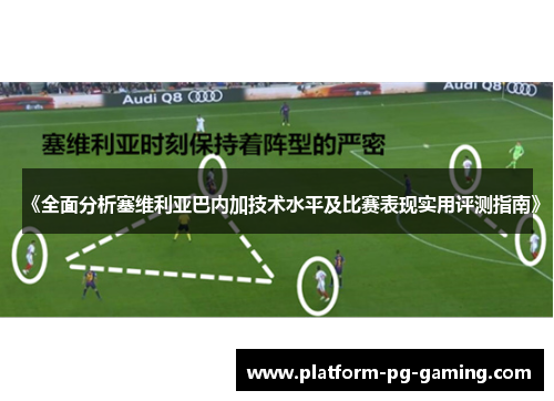 《全面分析塞维利亚巴内加技术水平及比赛表现实用评测指南》