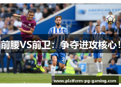 前腰VS前卫：争夺进攻核心！