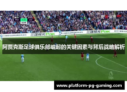 阿贾克斯足球俱乐部崛起的关键因素与背后战略解析