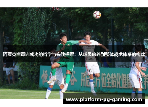 阿贾克斯青训成功的哲学与实践探索：从球员培养到整体战术体系的构建