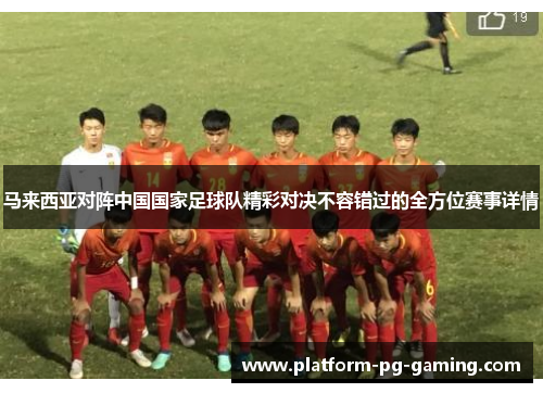 马来西亚对阵中国国家足球队精彩对决不容错过的全方位赛事详情