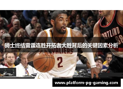 骑士终结雷霆连胜开拓者大胜背后的关键因素分析