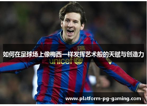 如何在足球场上像梅西一样发挥艺术般的天赋与创造力