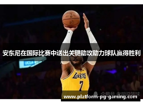 安东尼在国际比赛中送出关键助攻助力球队赢得胜利