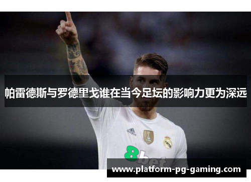 帕雷德斯与罗德里戈谁在当今足坛的影响力更为深远
