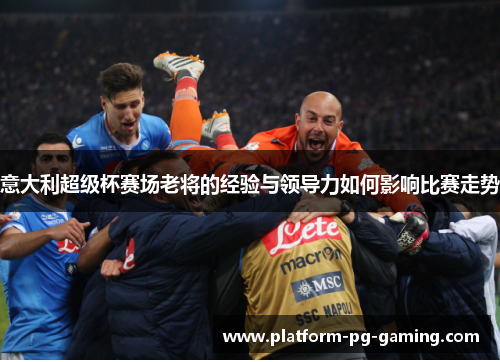 意大利超级杯赛场老将的经验与领导力如何影响比赛走势