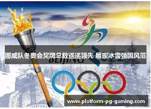 挪威队冬奥会奖牌总数遥遥领先 展现冰雪强国风范