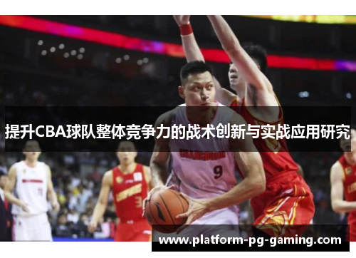 提升CBA球队整体竞争力的战术创新与实战应用研究