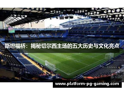 斯坦福桥:揭秘切尔西主场的五大历史与文化亮点 斯坦福桥:揭秘切尔西主场的五大历史与文化亮点