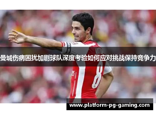 曼城伤病困扰加剧球队深度考验如何应对挑战保持竞争力