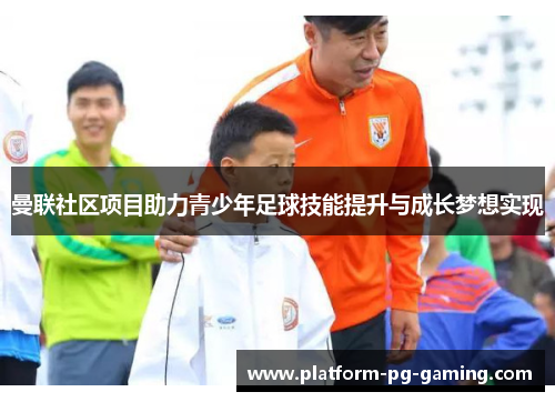 曼联社区项目助力青少年足球技能提升与成长梦想实现
