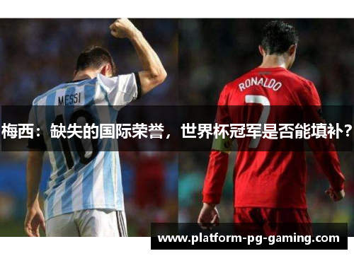 梅西：缺失的国际荣誉，世界杯冠军是否能填补？