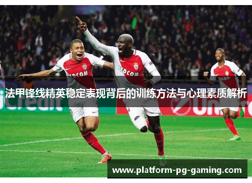 法甲锋线精英稳定表现背后的训练方法与心理素质解析 法甲锋线精英稳定表现背后的训练方法与心理素质解析