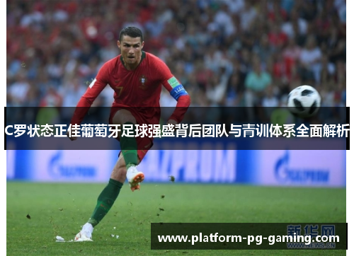 C罗状态正佳葡萄牙足球强盛背后团队与青训体系全面解析 C罗状态正佳葡萄牙足球强盛背后团队与青训体系全面解析