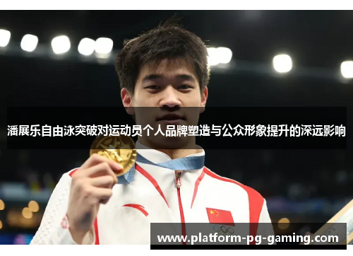 潘展乐自由泳突破对运动员个人品牌塑造与公众形象提升的深远影响