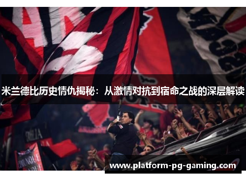 米兰德比历史情仇揭秘：从激情对抗到宿命之战的深层解读