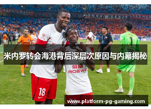 米内罗转会海港背后深层次原因与内幕揭秘