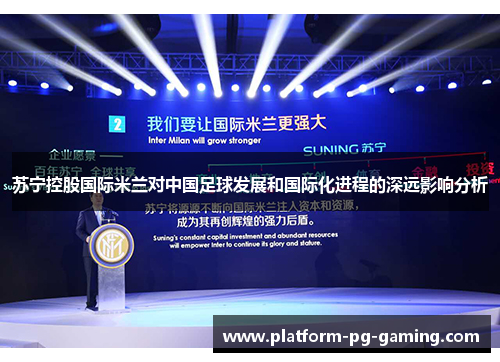 苏宁控股国际米兰对中国足球发展和国际化进程的深远影响分析 苏宁控股国际米兰对中国足球发展和国际化进程的深远影响分析