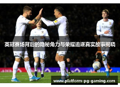 英冠赛场背后的隐秘角力与荣耀追逐真实故事揭晓 英冠赛场背后的隐秘角力与荣耀追逐真实故事揭晓