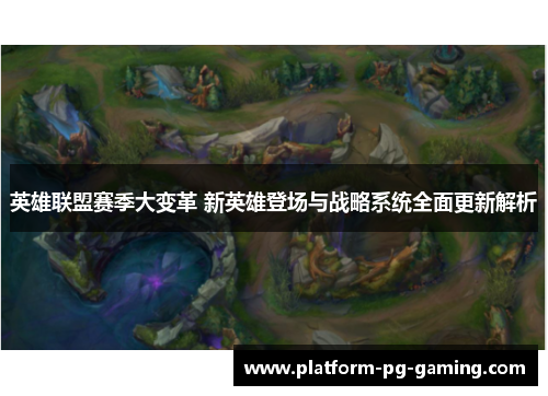 英雄联盟赛季大变革 新英雄登场与战略系统全面更新解析 英雄联盟赛季大变革 新英雄登场与战略系统全面更新解析