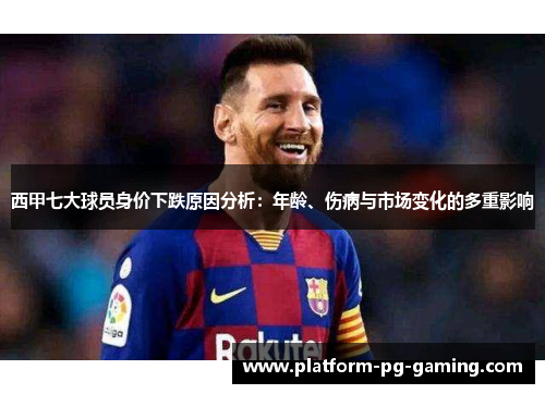 西甲七大球员身价下跌原因分析:年龄、伤病与市场变化的多重影响 西甲七大球员身价下跌原因分析:年龄、伤病与市场变化的多重影响