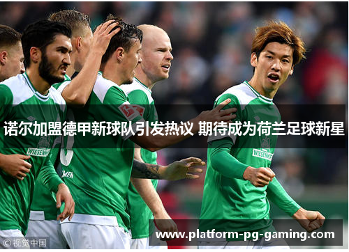 诺尔加盟德甲新球队引发热议 期待成为荷兰足球新星 诺尔加盟德甲新球队引发热议 期待成为荷兰足球新星