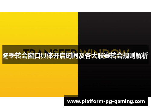 冬季转会窗口具体开启时间及各大联赛转会规则解析 冬季转会窗口具体开启时间及各大联赛转会规则解析