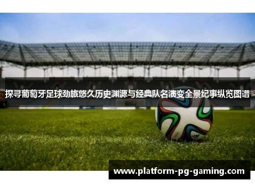 探寻葡萄牙足球劲旅悠久历史渊源与经典队名演变全景纪事纵览图谱 探寻葡萄牙足球劲旅悠久历史渊源与经典队名演变全景纪事纵览图谱