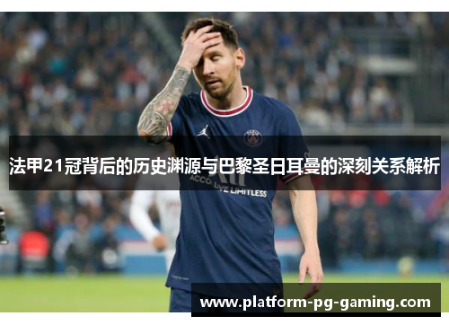 法甲21冠背后的历史渊源与巴黎圣日耳曼的深刻关系解析