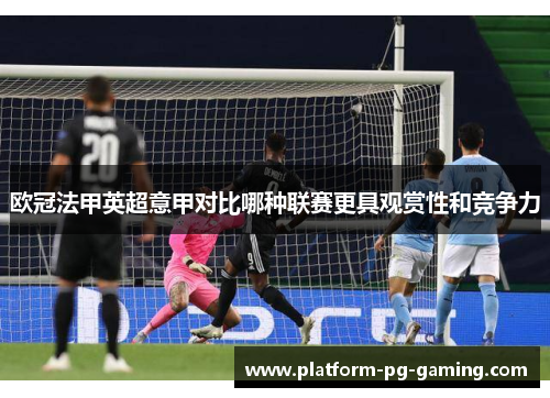 欧冠法甲英超意甲对比哪种联赛更具观赏性和竞争力