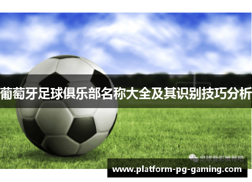 葡萄牙足球俱乐部名称大全及其识别技巧分析 葡萄牙足球俱乐部名称大全及其识别技巧分析