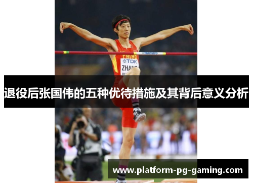 退役后张国伟的五种优待措施及其背后意义分析 退役后张国伟的五种优待措施及其背后意义分析