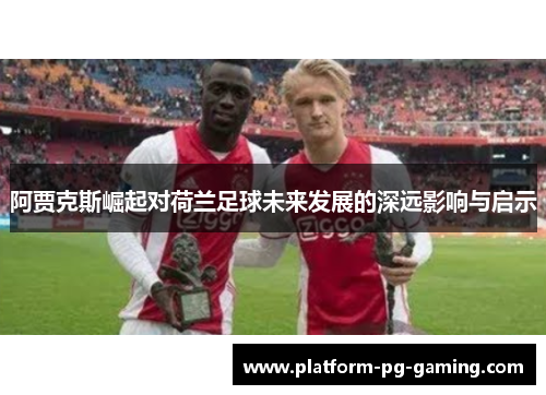 阿贾克斯崛起对荷兰足球未来发展的深远影响与启示