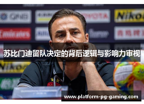 苏比门迪留队决定的背后逻辑与影响力审视