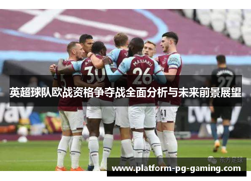 英超球队欧战资格争夺战全面分析与未来前景展望