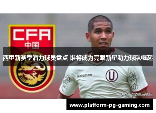 西甲新赛季潜力球员盘点 谁将成为亮眼新星助力球队崛起