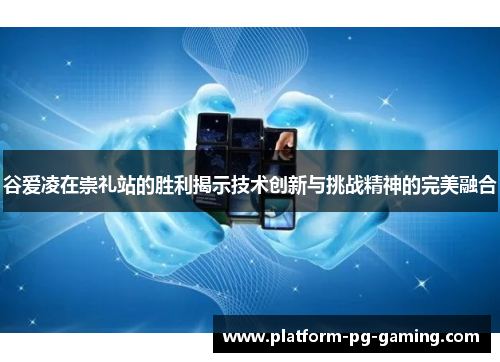 谷爱凌在崇礼站的胜利揭示技术创新与挑战精神的完美融合