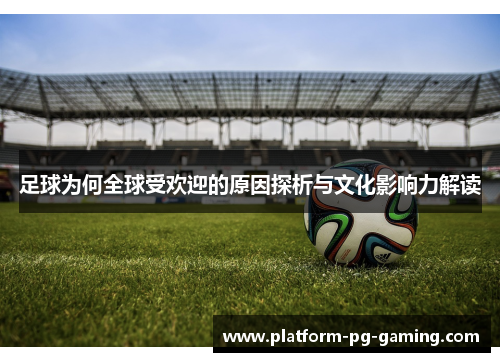 足球为何全球受欢迎的原因探析与文化影响力解读 足球为何全球受欢迎的原因探析与文化影响力解读