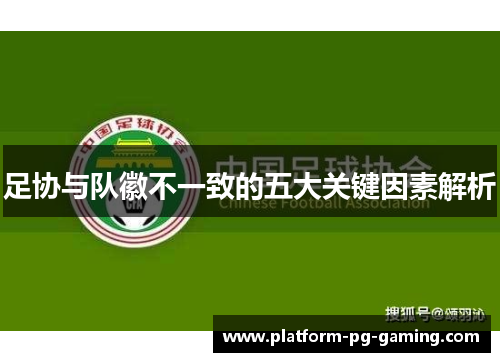 足协与队徽不一致的五大关键因素解析 足协与队徽不一致的五大关键因素解析