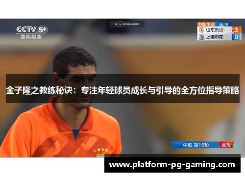金子隆之教练秘诀：专注年轻球员成长与引导的全方位指导策略