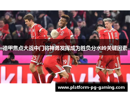 德甲焦点大战中门将神勇发挥成为胜负分水岭关键因素 德甲焦点大战中门将神勇发挥成为胜负分水岭关键因素
