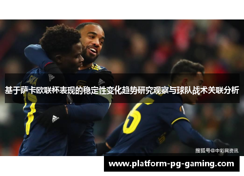 基于萨卡欧联杯表现的稳定性变化趋势研究观察与球队战术关联分析