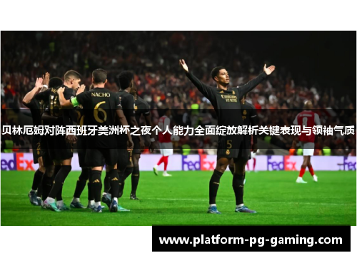 贝林厄姆对阵西班牙美洲杯之夜个人能力全面绽放解析关键表现与领袖气质 贝林厄姆对阵西班牙美洲杯之夜个人能力全面绽放解析关键表现与领袖气质
