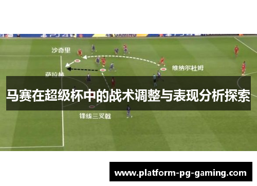 马赛在超级杯中的战术调整与表现分析探索 马赛在超级杯中的战术调整与表现分析探索
