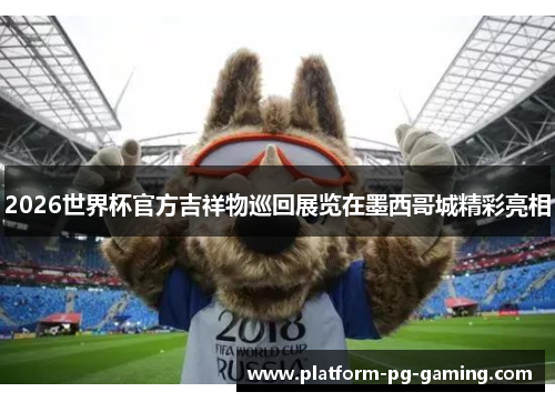 2026世界杯官方吉祥物巡回展览在墨西哥城精彩亮相